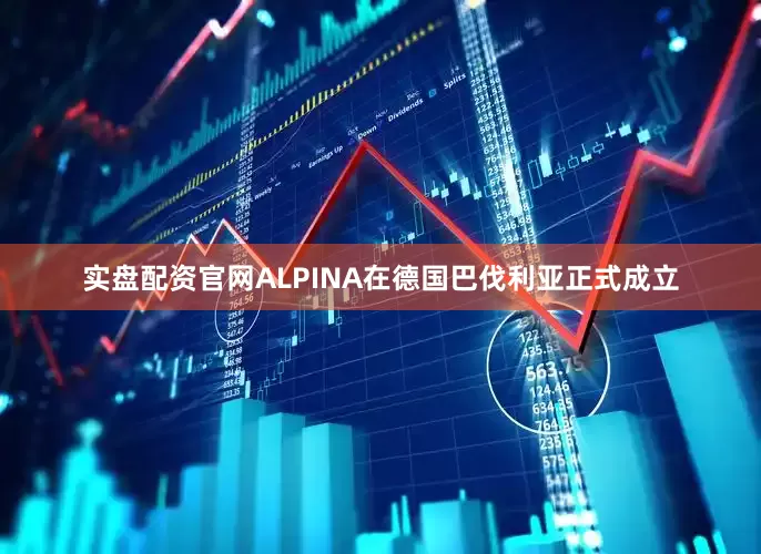 实盘配资官网ALPINA在德国巴伐利亚正式成立