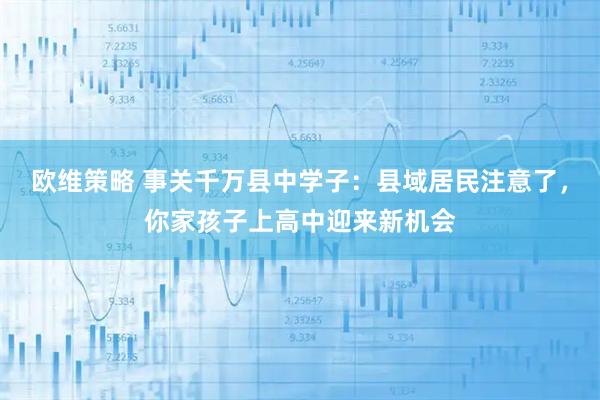 欧维策略 事关千万县中学子：县域居民注意了，你家孩子上高中迎来新机会