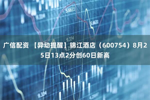 广信配资 【异动提醒】锦江酒店（600754）8月25日13点2分创60日新高