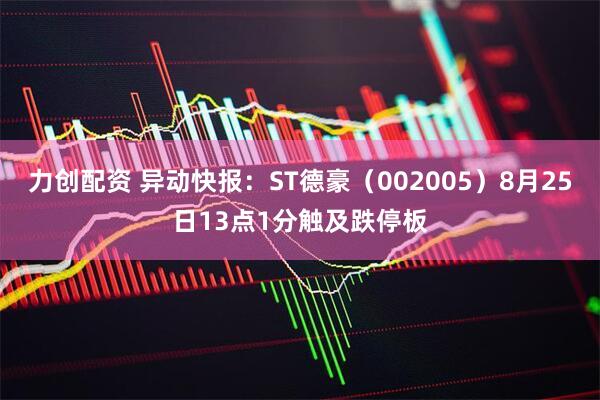 力创配资 异动快报：ST德豪（002005）8月25日13点1分触及跌停板