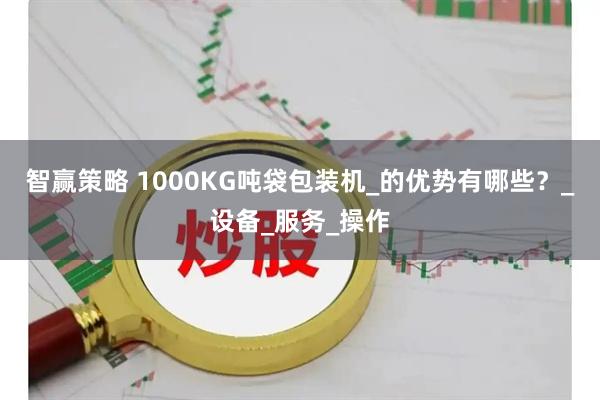 智赢策略 1000KG吨袋包装机_的优势有哪些？_设备_服务_操作