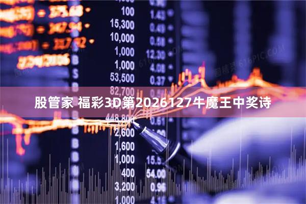 股管家 福彩3D第2026127牛魔王中奖诗