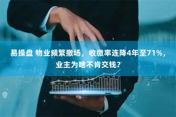 易操盘 物业频繁撤场，收缴率连降4年至71%，业主为啥不肯交钱？