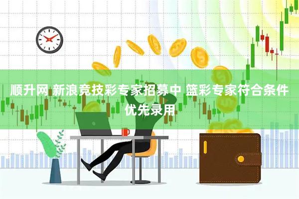 顺升网 新浪竞技彩专家招募中 篮彩专家符合条件优先录用
