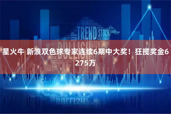 星火牛 新浪双色球专家连续6期中大奖！狂揽奖金6275万